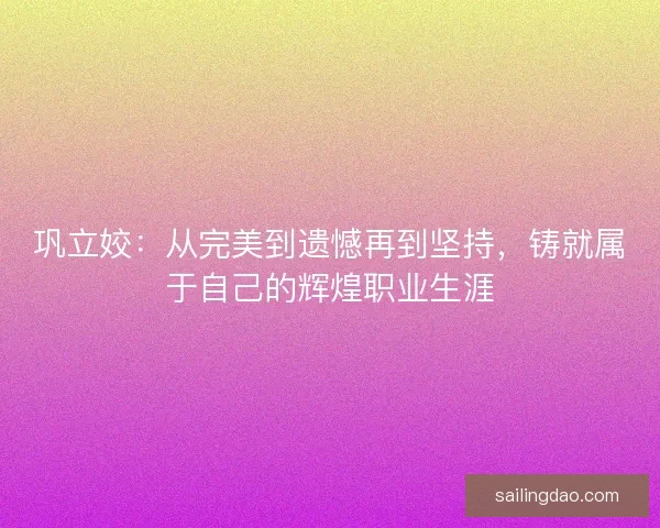 巩立姣：从完美到遗憾再到坚持，铸就属于自己的辉煌职业生涯
