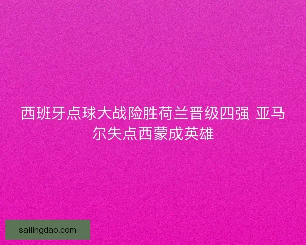 西班牙点球大战险胜荷兰晋级四强 亚马尔失点西蒙成英雄