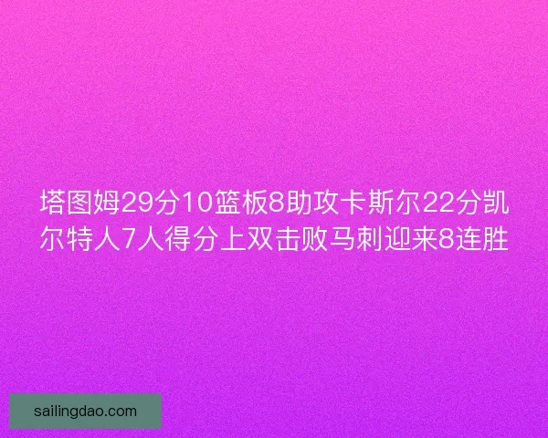 塔图姆29分10篮板8助攻卡斯尔22分凯尔特人7人得分上双击败马刺迎来8连胜 塔图姆29分10篮板8助攻卡斯尔22分凯尔特人7人得分上双击败马刺迎来8连胜