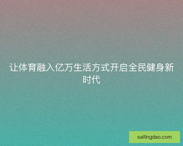 让体育融入亿万生活方式开启全民健身新时代