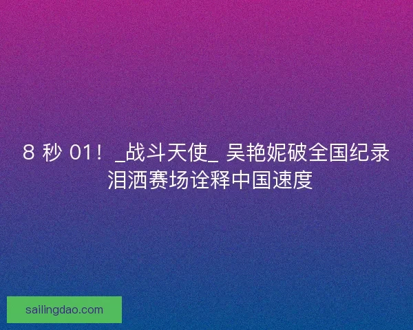 8 秒 01！_战斗天使_ 吴艳妮破全国纪录 泪洒赛场诠释中国速度