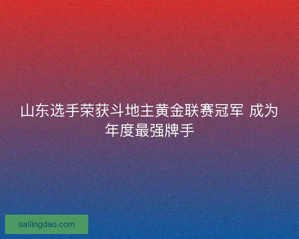 山东选手荣获斗地主黄金联赛冠军 成为年度最强牌手 山东选手荣获斗地主黄金联赛冠军 成为年度最强牌手