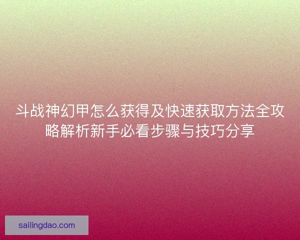 斗战神幻甲怎么获得及快速获取方法全攻略解析新手必看步骤与技巧分享