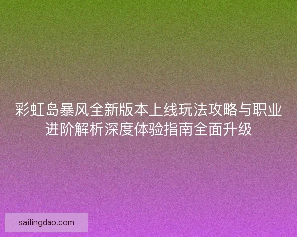 彩虹岛暴风全新版本上线玩法攻略与职业进阶解析深度体验指南全面升级