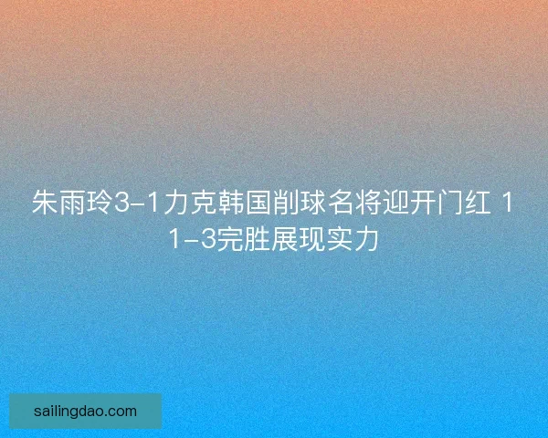 朱雨玲3-1力克韩国削球名将迎开门红 11-3完胜展现实力
