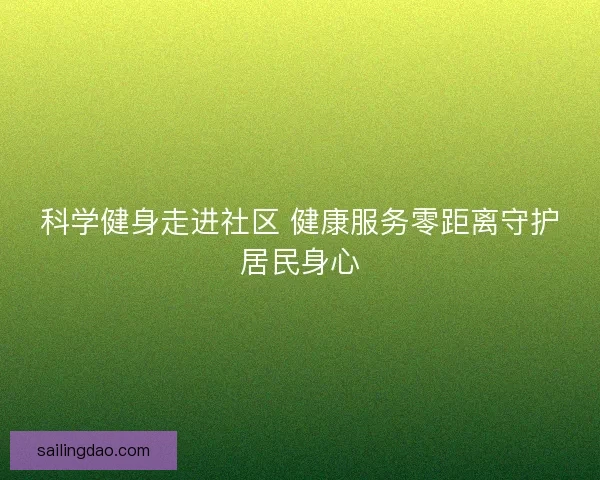科学健身走进社区 健康服务零距离守护居民身心