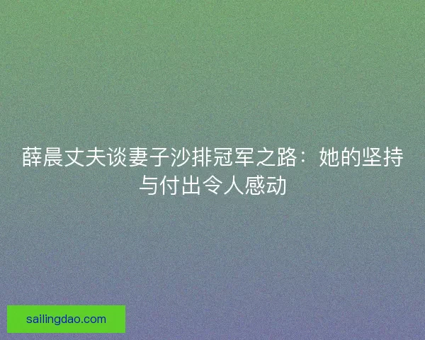 薛晨丈夫谈妻子沙排冠军之路：她的坚持与付出令人感动