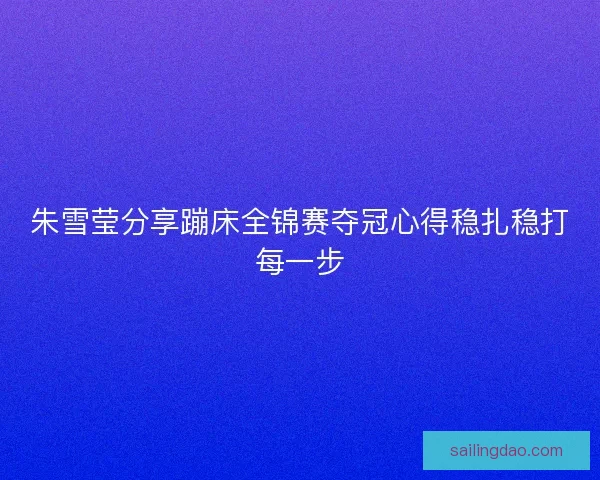 朱雪莹分享蹦床全锦赛夺冠心得稳扎稳打每一步