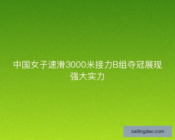 中国女子速滑3000米接力B组夺冠展现强大实力
