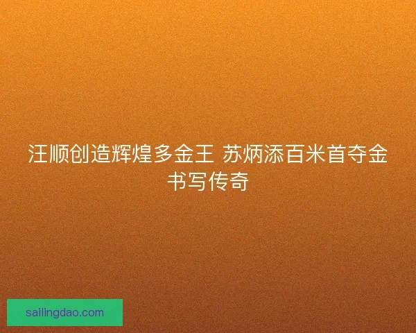 汪顺创造辉煌多金王 苏炳添百米首夺金书写传奇 汪顺创造辉煌多金王 苏炳添百米首夺金书写传奇