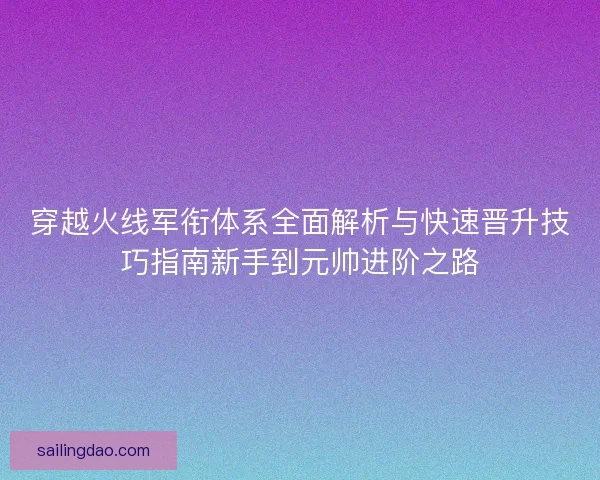 穿越火线军衔体系全面解析与快速晋升技巧指南新手到元帅进阶之路 穿越火线军衔体系全面解析与快速晋升技巧指南新手到元帅进阶之路