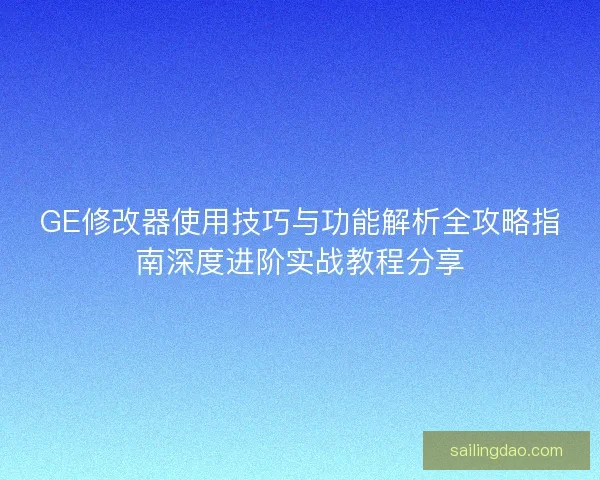 GE修改器使用技巧与功能解析全攻略指南深度进阶实战教程分享
