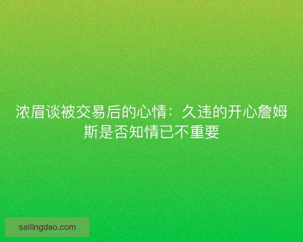 浓眉谈被交易后的心情：久违的开心詹姆斯是否知情已不重要
