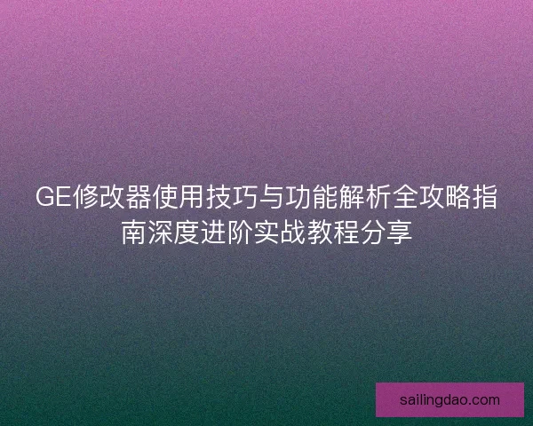 GE修改器使用技巧与功能解析全攻略指南深度进阶实战教程分享 GE修改器使用技巧与功能解析全攻略指南深度进阶实战教程分享
