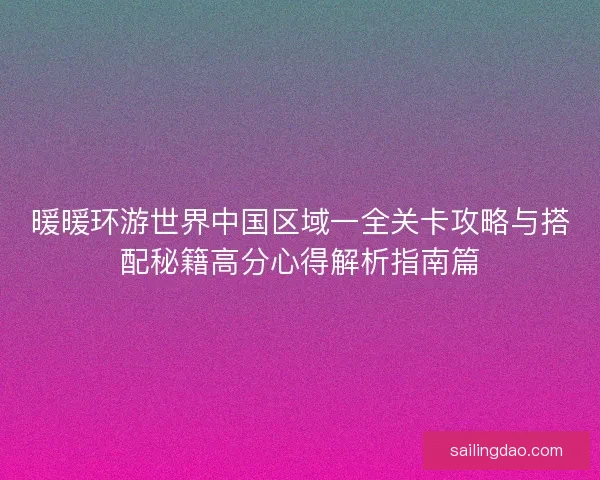 暖暖环游世界中国区域一全关卡攻略与搭配秘籍高分心得解析指南篇 暖暖环游世界中国区域一全关卡攻略与搭配秘籍高分心得解析指南篇