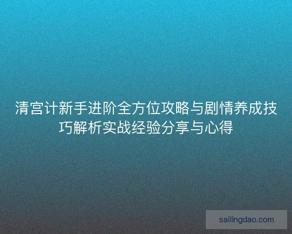 清宫计新手进阶全方位攻略与剧情养成技巧解析实战经验分享与心得 清宫计新手进阶全方位攻略与剧情养成技巧解析实战经验分享与心得