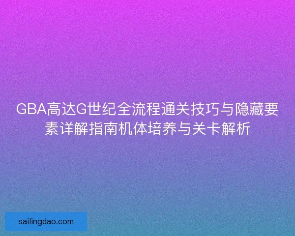 GBA高达G世纪全流程通关技巧与隐藏要素详解指南机体培养与关卡解析