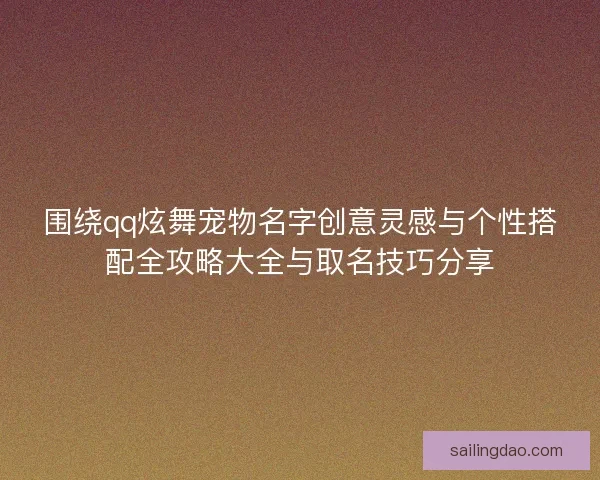 围绕qq炫舞宠物名字创意灵感与个性搭配全攻略大全与取名技巧分享
