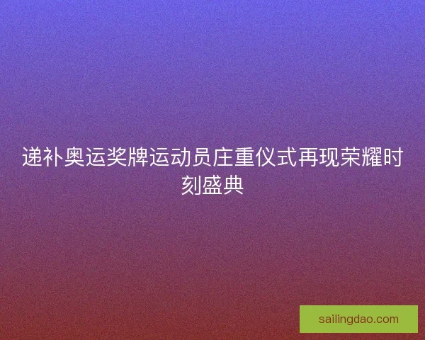 递补奥运奖牌运动员庄重仪式再现荣耀时刻盛典