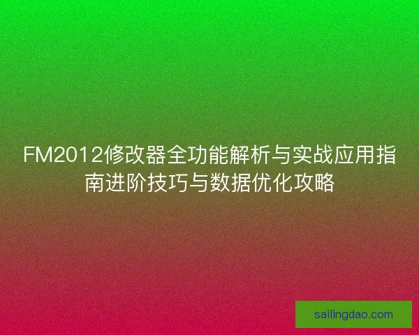 FM2012修改器全功能解析与实战应用指南进阶技巧与数据优化攻略