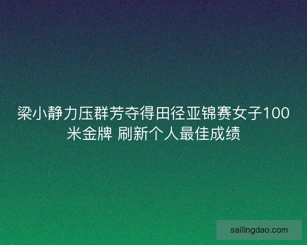 梁小静力压群芳夺得田径亚锦赛女子100米金牌 刷新个人最佳成绩 梁小静力压群芳夺得田径亚锦赛女子100米金牌 刷新个人最佳成绩