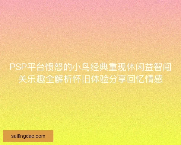 PSP平台愤怒的小鸟经典重现休闲益智闯关乐趣全解析怀旧体验分享回忆情感 PSP平台愤怒的小鸟经典重现休闲益智闯关乐趣全解析怀旧体验分享回忆情感
